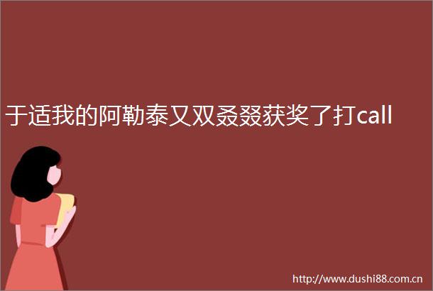 于适我的阿勒泰又双叒叕获奖了打call