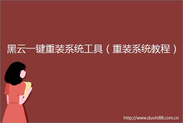 黑云一键重装系统工具（重装系统教程）