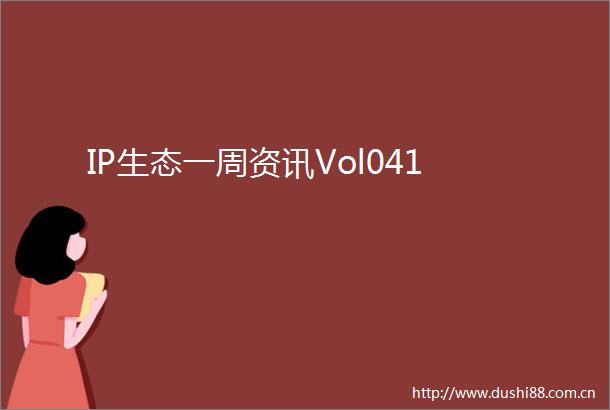 IP生态一周资讯Vol041