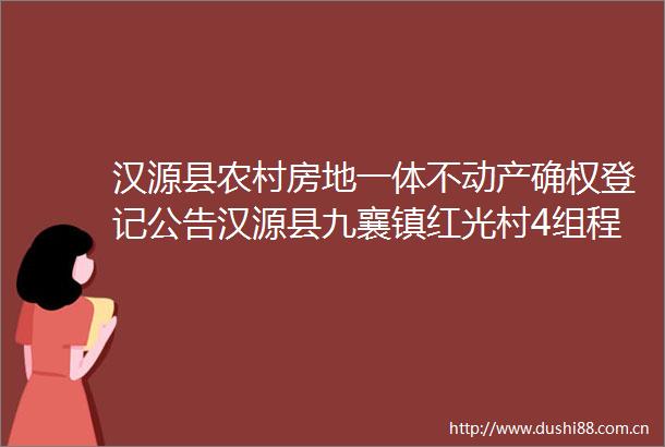 汉源县农村房地一体不动产确权登记公告汉源县九襄镇红光村4组程莲秀等4户
