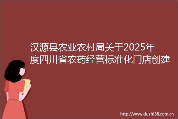 汉源县农业农村局关于2025年度四川省农药经营标准化门店创建初审结果的公示