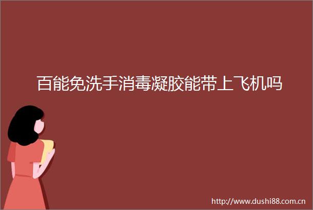 百能免洗手消毒凝胶能带上飞机吗