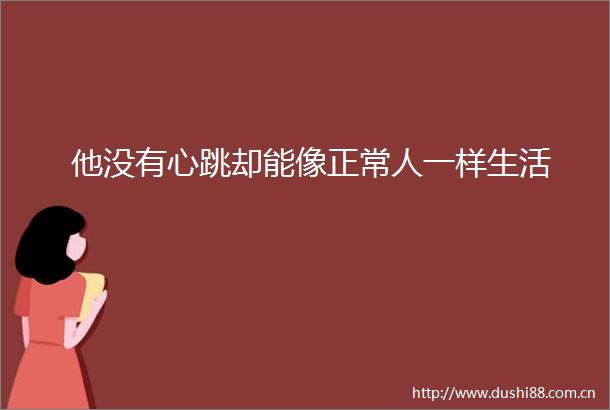 他没有心跳却能像正常人一样生活