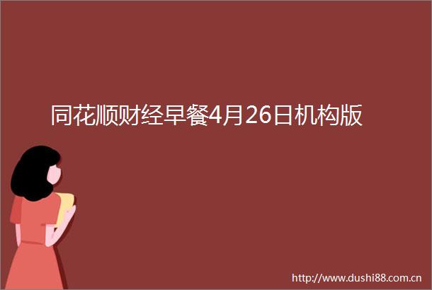 同花顺财经早餐4月26日机构版