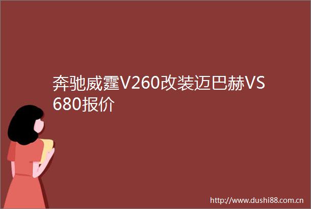 奔驰威霆V260改装迈巴赫VS680报价