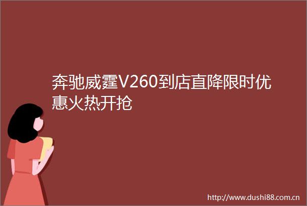奔驰威霆V260到店直降限时优惠火热开抢