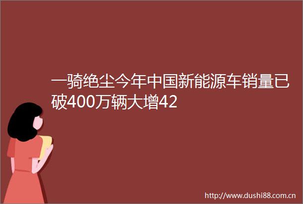 一骑绝尘今年新能源车销量已破400万辆大增42