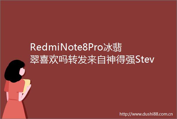 RedmiNote8Pro冰翡翠喜欢吗转发来自神得强Steve