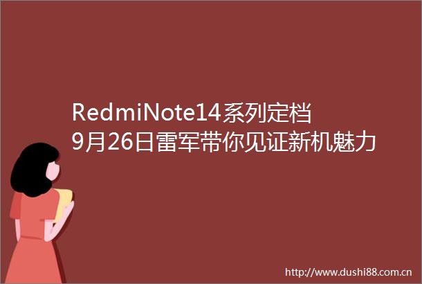 RedmiNote14系列定档9月26日雷军带你见证新机魅力