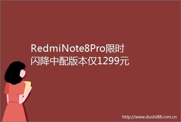 RedmiNote8Pro限时闪降中配版本仅1299元