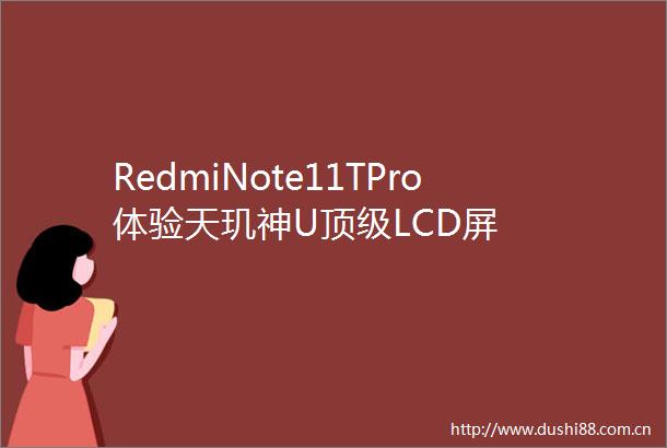 RedmiNote11TPro体验天玑神U顶级LCD屏