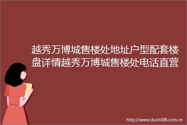 越秀万博城售楼处地址户型配套楼盘详情越秀万博城售楼处电话直营网站