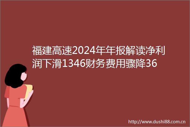 福建高速2024年年报解读净利润下滑1346财务费用骤降3621