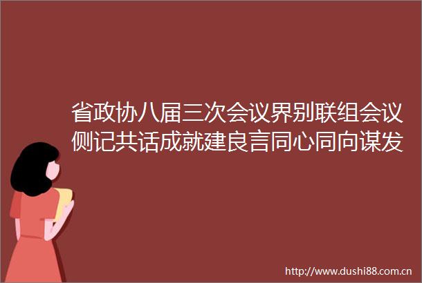 省政协八届三次会议界别联组会议侧记共话成就建良言同心同向谋发展