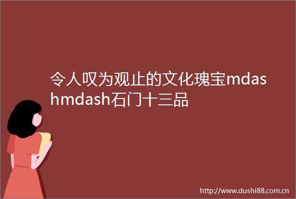 令人叹为观止的文化瑰宝mdashmdash石门十三品