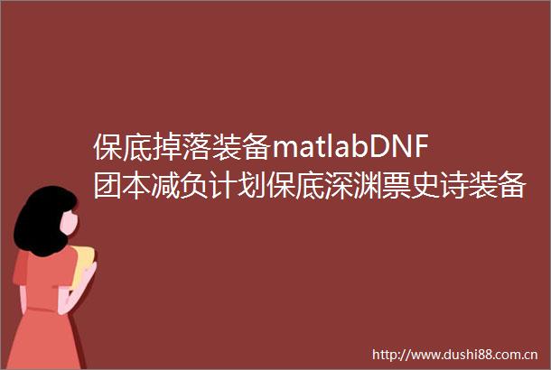 保底掉落装备matlabDNF团本减负计划保底深渊票史诗装备删除