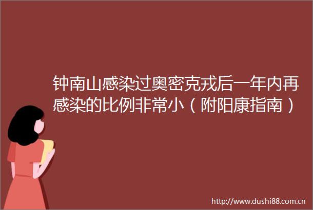 钟南山感染过奥密克戎后一年内再感染的比例非常小（附阳康指南）