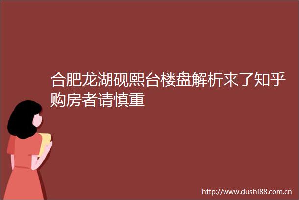 合肥龙湖砚熙台楼盘解析来了知乎购房者请慎重