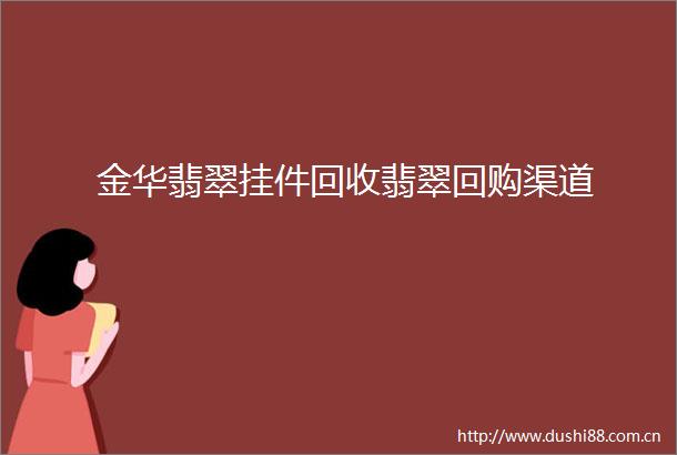 金华翡翠挂件回收翡翠回购渠道