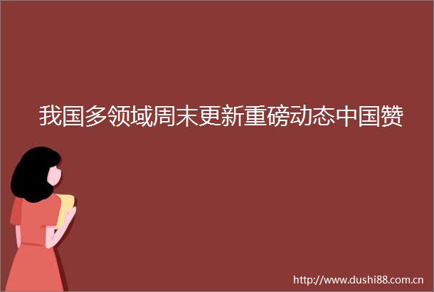 我国多领域周末更新重磅动态赞