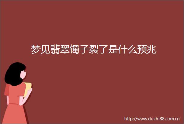 梦见翡翠镯子裂了是什么预兆