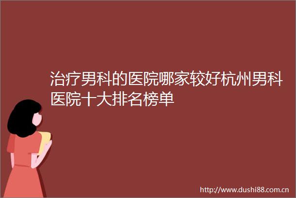 治疗男科的医院哪家较好杭州男科医院十大排名榜单