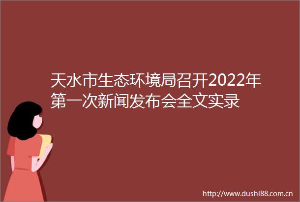 天水市生态环境局召开2022年第一次新闻发布会全文实录