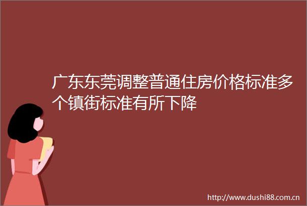 广东东莞调整普通住房价格标准多个镇街标准有所下降