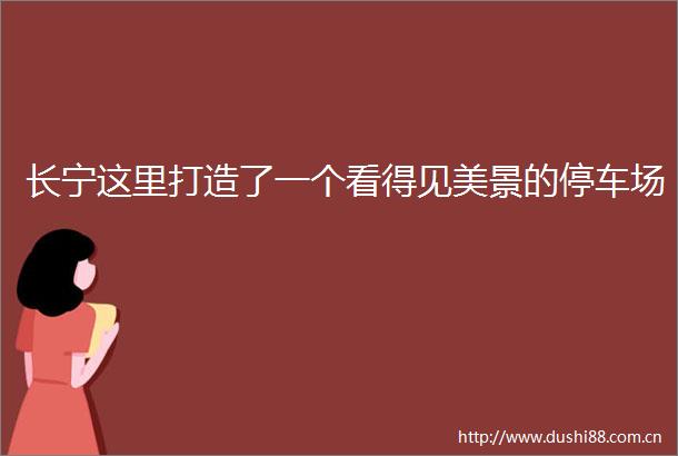 长宁这里打造了一个看得见美景的停车场