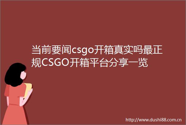 当前要闻csgo开箱真实吗最正规CSGO开箱平台分享一览