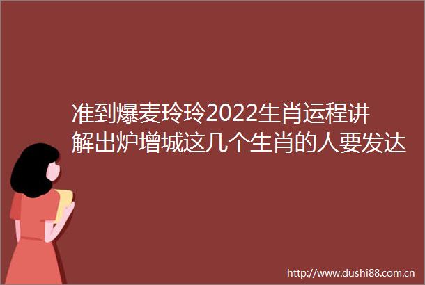 准到爆麦玲玲2022生肖运程讲解出炉增城这几个生肖的人要发达了