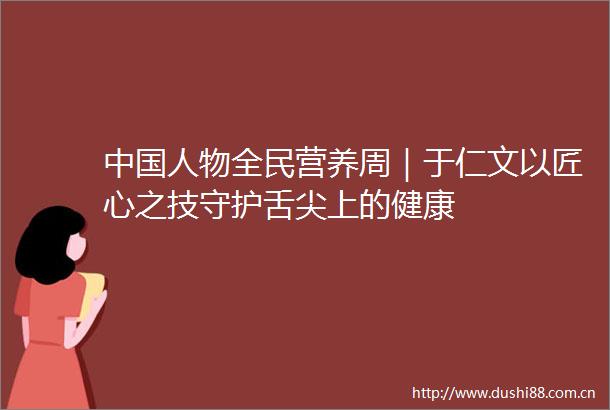 人物全民营养周｜于仁文以匠心之技守护舌尖上的健康