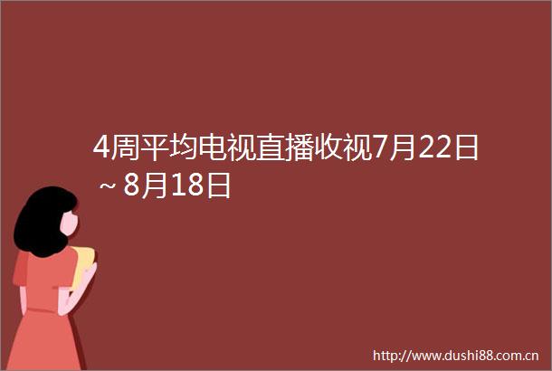 4周平均电视直播收视7月22日～8月18日