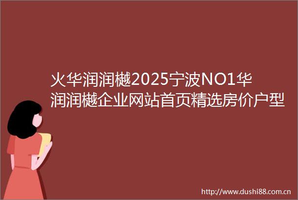 火华润润樾2025宁波NO1华润润樾企业网站首页精选房价户型图楼盘评测