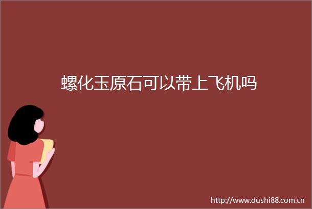 螺化玉原石可以带上飞机吗