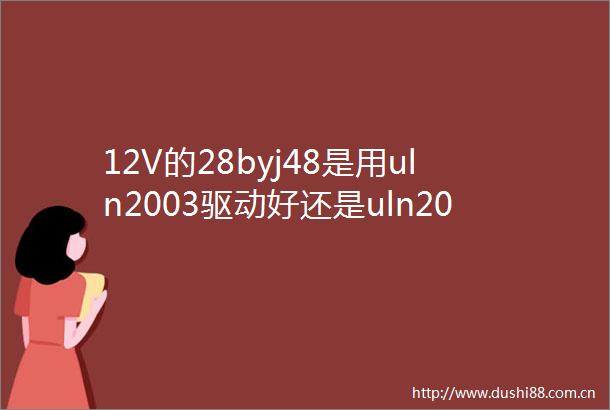 12V的28byj48是用uln2003驱动好还是uln2004好uln2003