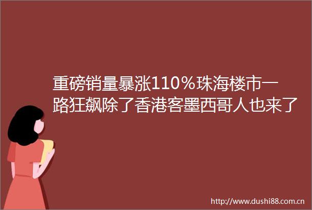 重磅销量暴涨110％珠海楼市一路狂飙除了香港客墨西哥人也来了