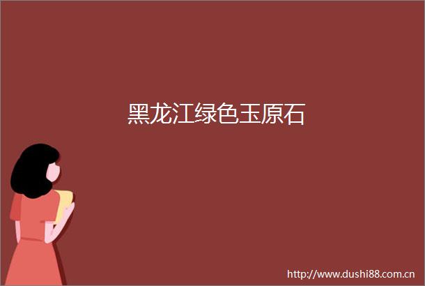黑龙江绿色玉原石