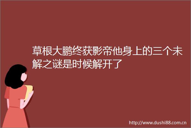 草根大鹏终获影帝他身上的三个未解之谜是时候解开了