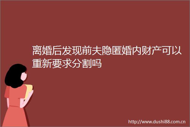 离婚后发现前夫隐匿婚内财产可以重新要求分割吗