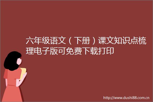 六年级语文（下册）课文知识点梳理电子版可免费下载打印