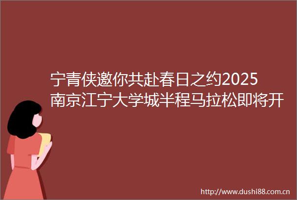 宁青侠邀你共赴春日之约2025南京江宁大学城半程马拉松即将开跑