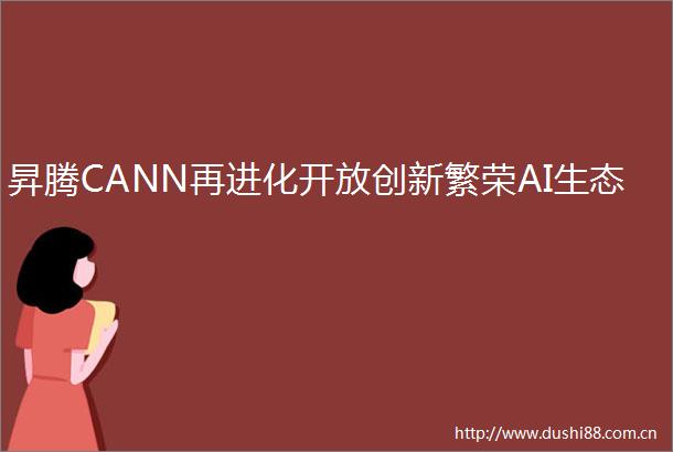 昇腾CANN再进化开放创新繁荣AI生态
