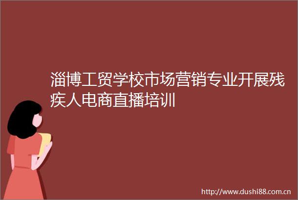 淄博工贸学校市场营销专业开展残疾人电商直播培训