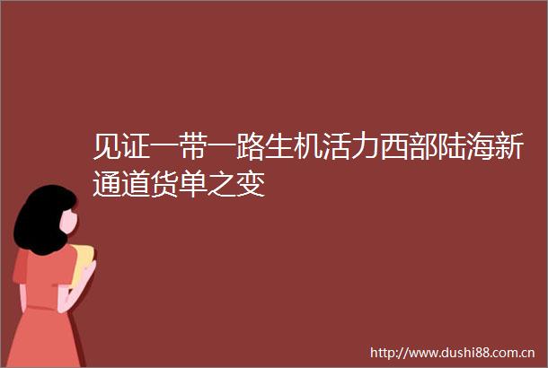见证一带一路生机活力西部陆海新通道货单之变
