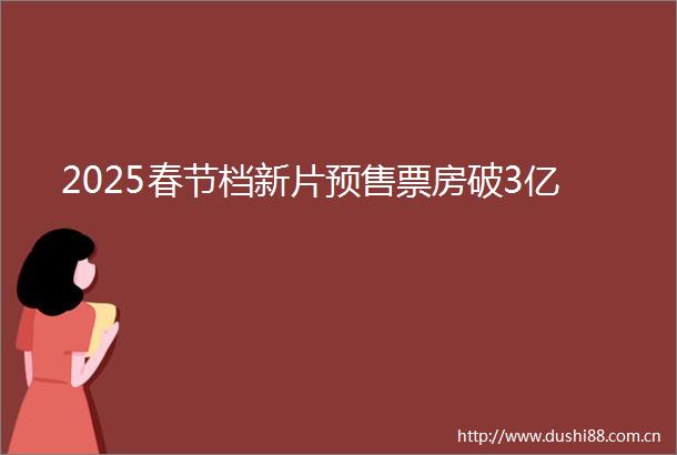 2025春节档新片预售票房破3亿