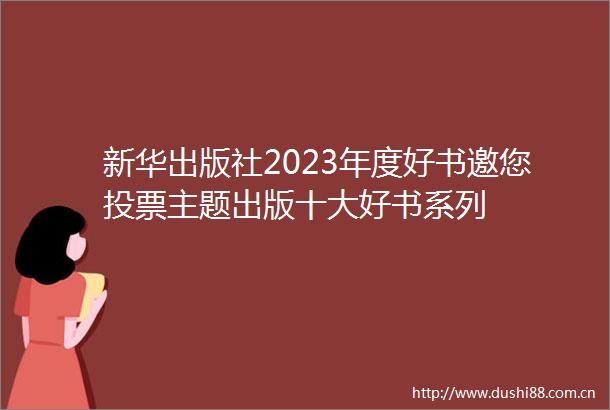 新华出版社2023年度好书邀您投票主题出版十大好书系列