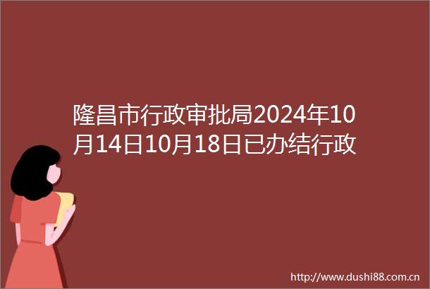 隆昌市行政审批局2024年10月14日10月18日已办结行政许可事项