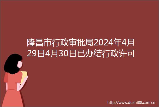 隆昌市行政审批局2024年4月29日4月30日已办结行政许可事项