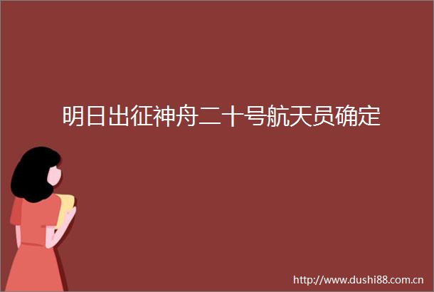 明日出征神舟二十号航天员确定